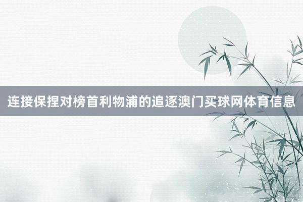 连接保捏对榜首利物浦的追逐澳门买球网体育信息