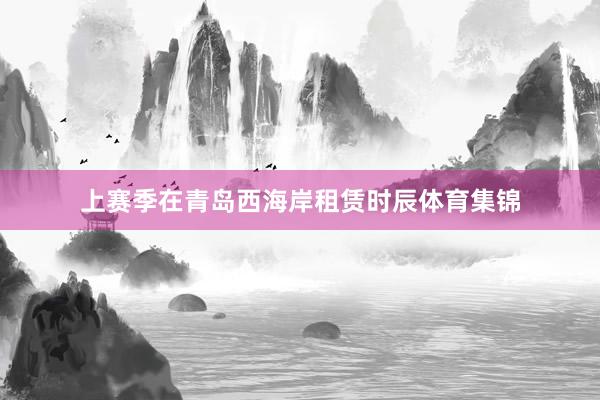 上赛季在青岛西海岸租赁时辰体育集锦