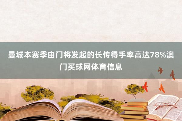 曼城本赛季由门将发起的长传得手率高达78%澳门买球网体育信息