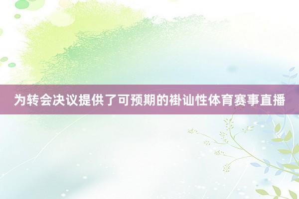 为转会决议提供了可预期的褂讪性体育赛事直播