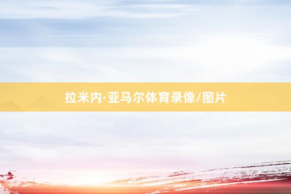 拉米内·亚马尔体育录像/图片