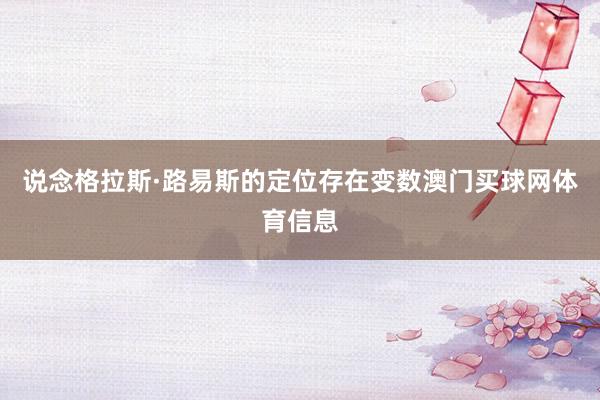 说念格拉斯·路易斯的定位存在变数澳门买球网体育信息