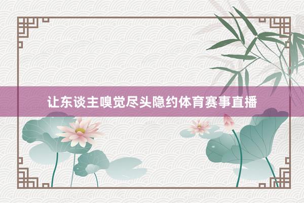 让东谈主嗅觉尽头隐约体育赛事直播