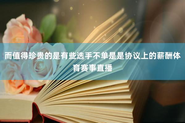 而值得珍贵的是有些选手不单是是协议上的薪酬体育赛事直播