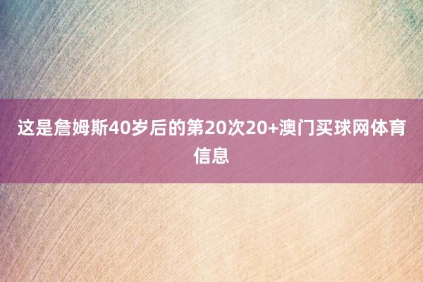 这是詹姆斯40岁后的第20次20+澳门买球网体育信息