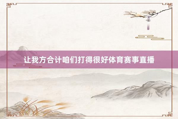 让我方合计咱们打得很好体育赛事直播