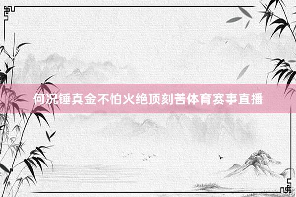何况锤真金不怕火绝顶刻苦体育赛事直播