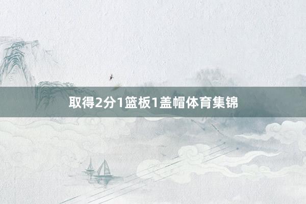 取得2分1篮板1盖帽体育集锦