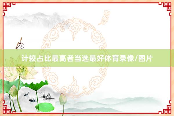 计较占比最高者当选最好体育录像/图片