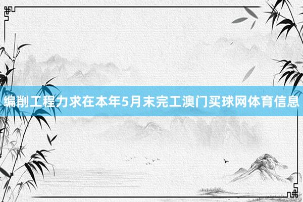 编削工程力求在本年5月末完工澳门买球网体育信息