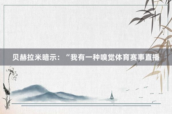 贝赫拉米暗示:“我有一种嗅觉体育赛事直播
