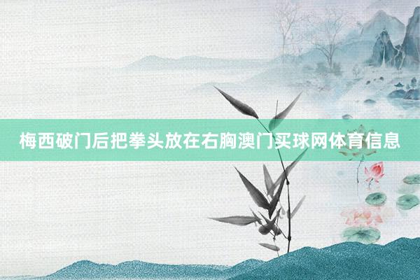梅西破门后把拳头放在右胸澳门买球网体育信息
