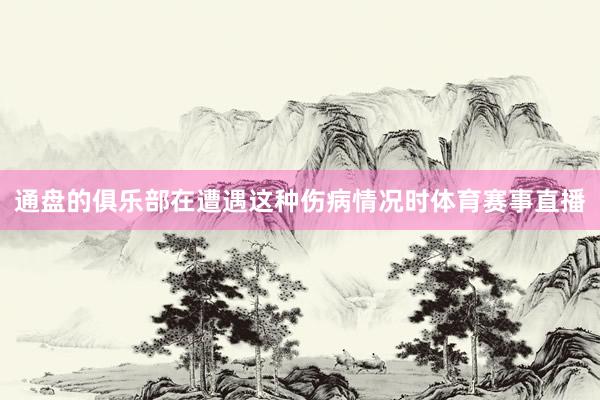 通盘的俱乐部在遭遇这种伤病情况时体育赛事直播