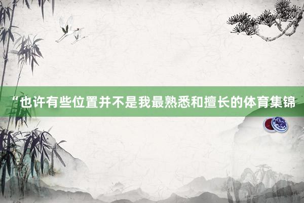 “也许有些位置并不是我最熟悉和擅长的体育集锦