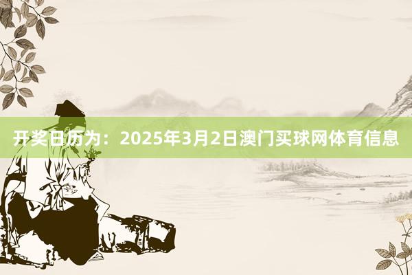 开奖日历为：2025年3月2日澳门买球网体育信息
