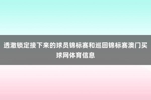透澈锁定接下来的球员锦标赛和巡回锦标赛澳门买球网体育信息