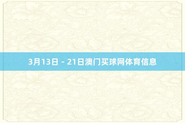 3月13日 - 21日澳门买球网体育信息