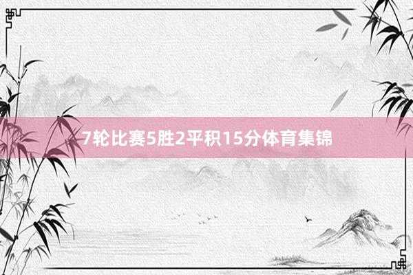 7轮比赛5胜2平积15分体育集锦