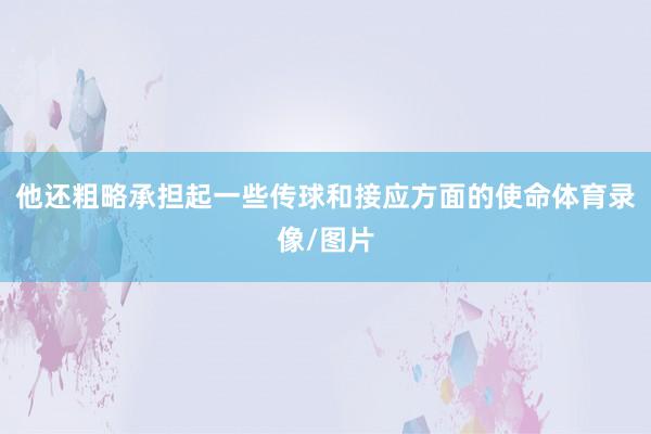 他还粗略承担起一些传球和接应方面的使命体育录像/图片
