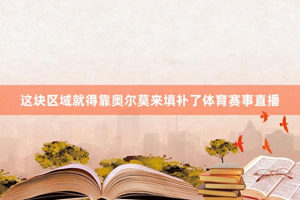 这块区域就得靠奥尔莫来填补了体育赛事直播