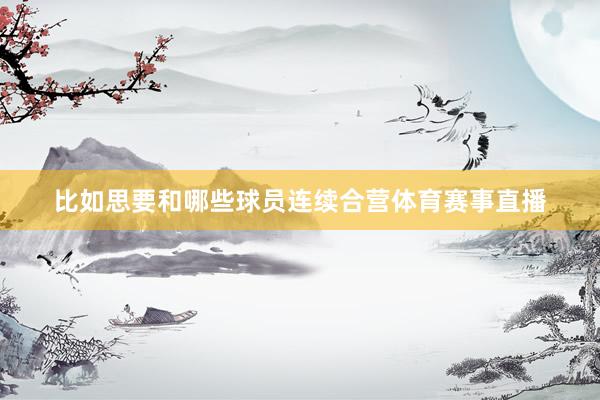 比如思要和哪些球员连续合营体育赛事直播
