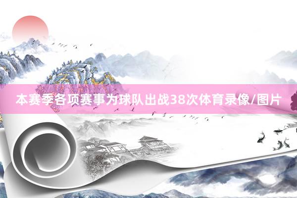 本赛季各项赛事为球队出战38次体育录像/图片