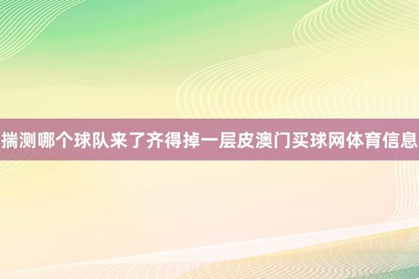 揣测哪个球队来了齐得掉一层皮澳门买球网体育信息