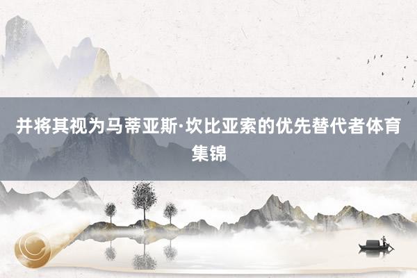 并将其视为马蒂亚斯·坎比亚索的优先替代者体育集锦