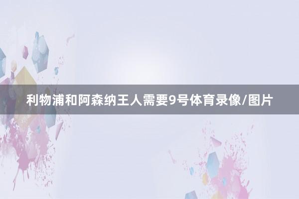 利物浦和阿森纳王人需要9号体育录像/图片