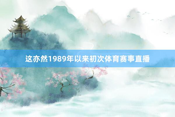 这亦然1989年以来初次体育赛事直播