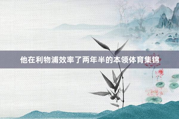 他在利物浦效率了两年半的本领体育集锦