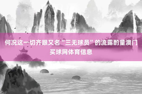 何况这一切齐跟又名“三无球员”的流露酌量澳门买球网体育信息