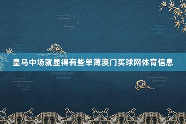 皇马中场就显得有些单薄澳门买球网体育信息
