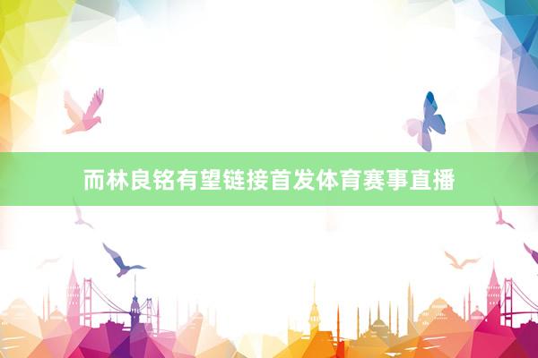 而林良铭有望链接首发体育赛事直播