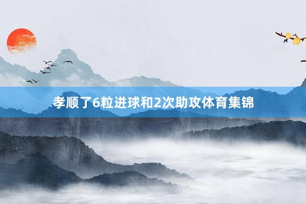 孝顺了6粒进球和2次助攻体育集锦