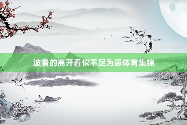 波普的离开看似不足为患体育集锦