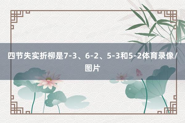 四节失实折柳是7-3、6-2、5-3和5-2体育录像/图片
