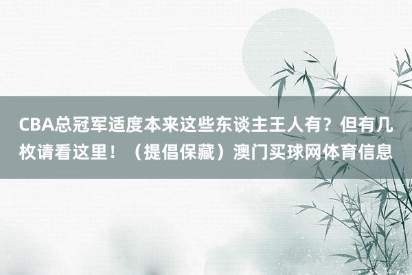 CBA总冠军适度本来这些东谈主王人有？但有几枚请看这里！（提倡保藏）澳门买球网体育信息