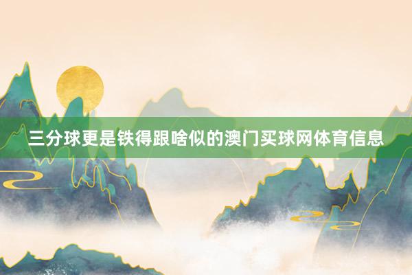 三分球更是铁得跟啥似的澳门买球网体育信息