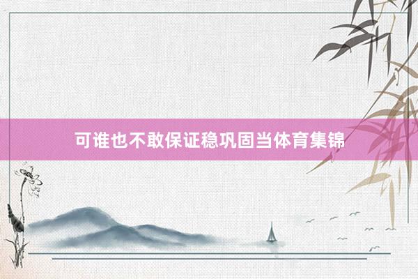 可谁也不敢保证稳巩固当体育集锦