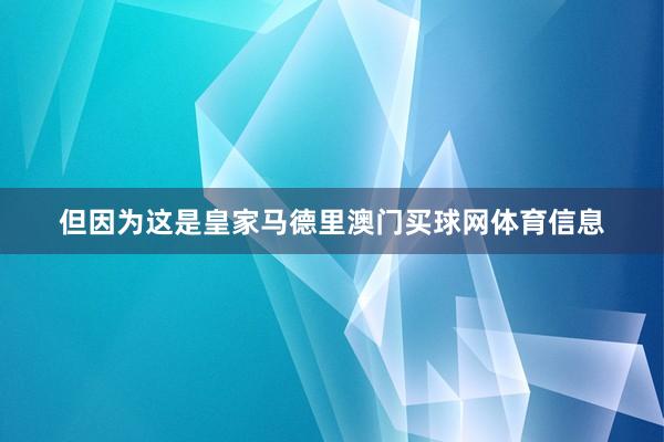 但因为这是皇家马德里澳门买球网体育信息