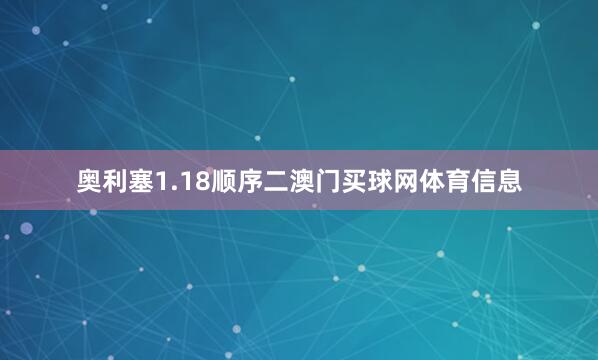 奥利塞1.18顺序二澳门买球网体育信息