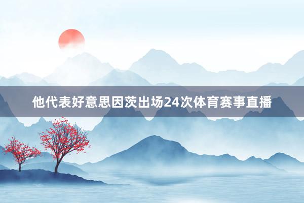 他代表好意思因茨出场24次体育赛事直播