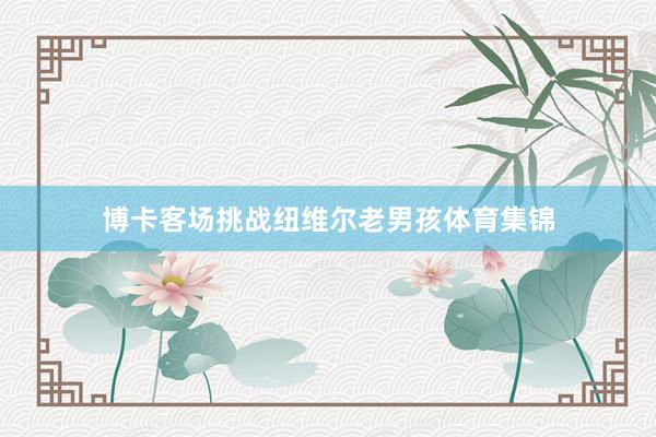 博卡客场挑战纽维尔老男孩体育集锦