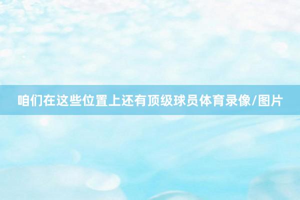 咱们在这些位置上还有顶级球员体育录像/图片