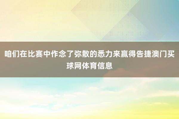 咱们在比赛中作念了弥散的悉力来赢得告捷澳门买球网体育信息