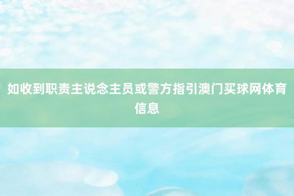 如收到职责主说念主员或警方指引澳门买球网体育信息