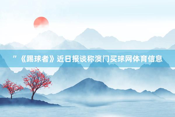 ”《踢球者》近日报谈称澳门买球网体育信息