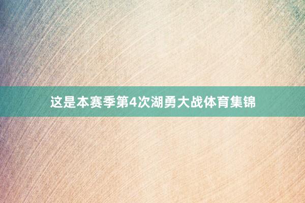 这是本赛季第4次湖勇大战体育集锦