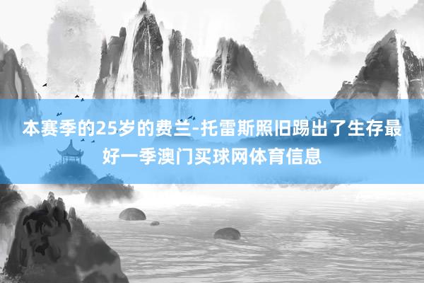 本赛季的25岁的费兰-托雷斯照旧踢出了生存最好一季澳门买球网体育信息